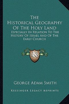 portada the historical geography of the holy land: especially in relation to the history of israel and of the early church (en Inglés)