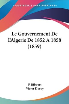 portada Le Gouvernement De L'Algerie De 1852 A 1858 (1859) (en Francés)
