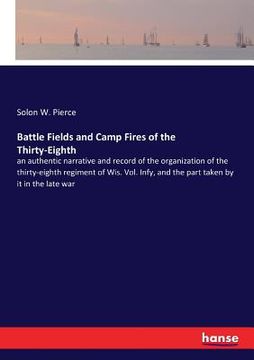 portada Battle Fields and Camp Fires of the Thirty-Eighth: an authentic narrative and record of the organization of the thirty-eighth regiment of Wis. Vol. In (en Inglés)