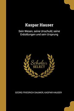 portada Kaspar Hauser: Sein Wesen, Seine Unschuld, Seine Erduldungen Und Sein Ursprung 