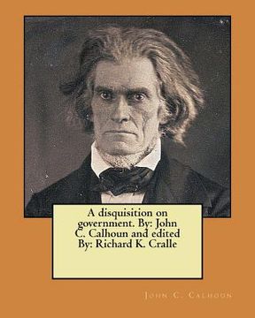 portada A disquisition on government. By: John C. Calhoun and edited By: Richard K. Cralle (en Inglés)