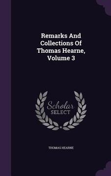 portada Remarks And Collections Of Thomas Hearne, Volume 3 (in English)