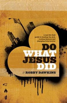portada do what jesus did: a real-life field guide to healing the sick, routing demons and changing lives forever
