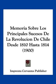 portada Memoria Sobre los Principales Sucesos de la Revolucion de Chile Desde 1810 Hasta 1814 (1900) (in Spanish)