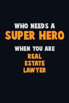 portada Who Need A SUPER HERO, When You Are Real Estate Lawyer: 6X9 Career Pride 120 pages Writing Notebooks (in English)