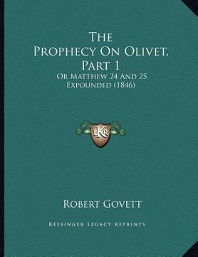 portada the prophecy on olivet, part 1: or matthew 24 and 25 expounded (1846) (en Inglés)