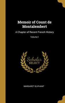portada Memoir of Count de Montalembert: A Chapter of Recent French History; Volume I (en Inglés)
