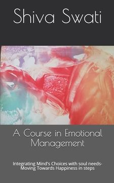 portada A Course in Emotional Management: Integrating Mind's Choices with soul needs- Moving Towards Happiness in steps (en Inglés)