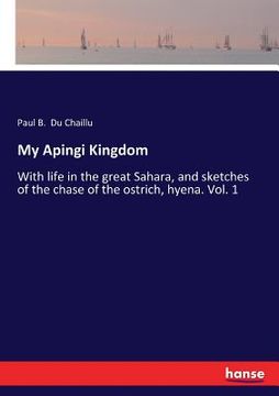 portada My Apingi Kingdom: With life in the great Sahara, and sketches of the chase of the ostrich, hyena. Vol. 1 (in English)