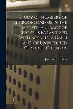 portada Study of Numbers of Microorganisms in the Intestinal Tract of Chickens Parasitized With Ascaridia Galli and of Uninfected Control Chickens (en Inglés)