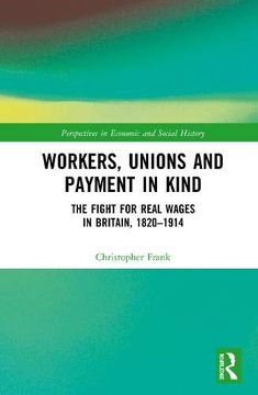 portada Workers, Unions and Payment in Kind: The Fight for Real Wages in Britain, 1820–1914 (Perspectives in Economic and Social History) (en Inglés)