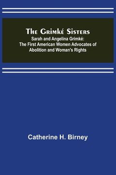 portada The Grimké Sisters; Sarah and Angelina Grimké: the First American Women Advocates of Abolition and Woman's Rights (in English)