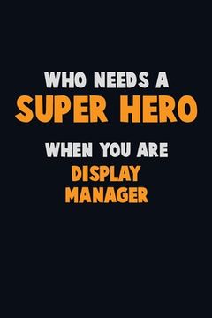 portada Who Need A SUPER HERO, When You Are Display Manager: 6X9 Career Pride 120 pages Writing Notebooks