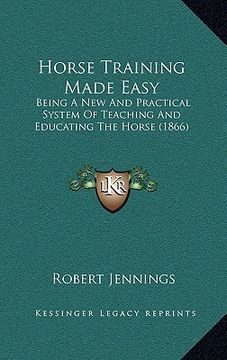 portada horse training made easy: being a new and practical system of teaching and educating the horse (1866) (en Inglés)