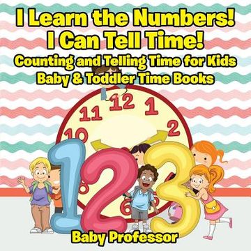 portada I Learn the Numbers! I Can Tell Time! Counting and Telling Time for Kids - Baby & Toddler Time Books (en Inglés)