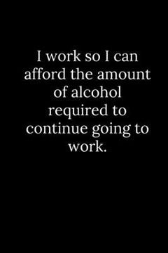 portada I work so I can afford the amount of alcohol required to continue going to work. (en Inglés)