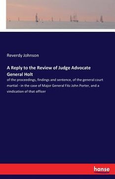 portada A Reply to the Review of Judge Advocate General Holt: of the proceedings, findings and sentence, of the general court martial - in the case of Major G