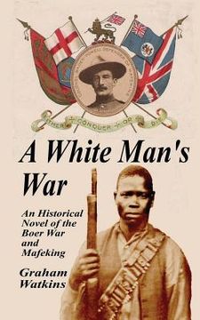 portada A White Man's War: An Historical Novel of the Boer War and Mafeking (en Inglés)