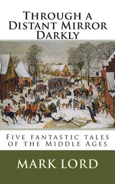 portada Through a Distant Mirror Darkly: Five fantastic tales of the Middle Ages (en Inglés)