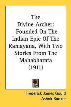 portada the divine archer: founded on the indian epic of the ramayana, with two stories from the mahabharata (1911) (en Inglés)
