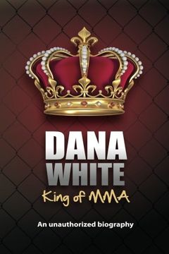 portada Dana White, King of Mma: Dana White an Unauthorized Biography (en Inglés)