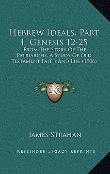 portada hebrew ideals, part 1, genesis 12-25: from the story of the patriarchs, a study of old testament faith and life (1906) (en Inglés)