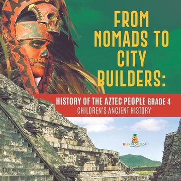 portada From Nomads to City Builders: History of the Aztec People Grade 4 Children's Ancient History (en Inglés)