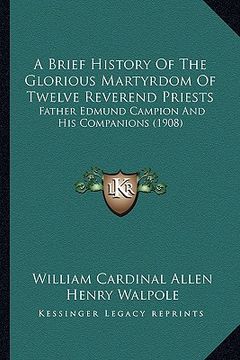portada a brief history of the glorious martyrdom of twelve reverend priests: father edmund campion and his companions (1908) (en Inglés)