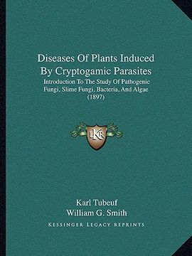 portada diseases of plants induced by cryptogamic parasites: introduction to the study of pathogenic fungi, slime fungi, bacteria, and algae (1897) (in English)