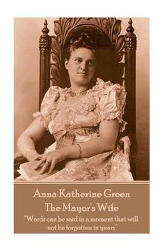 portada Anna Katherine Green - The Mayor's Wife: "Words can be said in a moment that will not be forgotten in years" (en Inglés)