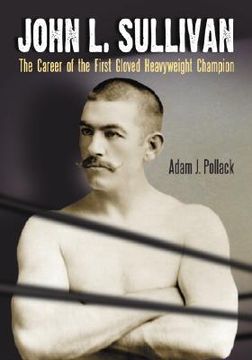 portada john l. sullivan: the career of the first gloved heavyweight champion (en Inglés)