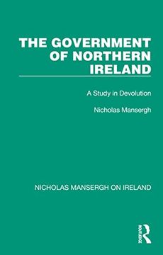 portada The Government of Northern Ireland: A Study in Devolution (Nicholas Mansergh on Ireland: Nationalism, Independence and Partition)