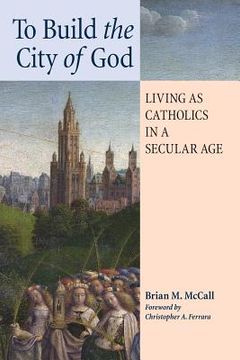 portada To Build the City of God: Living as Catholics in a Secular Age (in English)