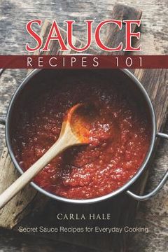 portada Sauce Recipes 101: Secret Sauce Recipes for Everyday Cooking (en Inglés)