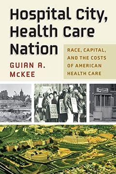 portada Hospital City, Health Care Nation: Race, Capital, and the Costs of American Health Care (Politics and Culture in Modern America) (in English)