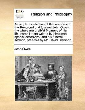 portada a complete collection of the sermons of the reverend and learned john owen. the whole are prefix'd memoirs of his life: some letters written by him (in English)