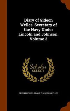 portada Diary of Gideon Welles, Secretary of the Navy Under Lincoln and Johnson, Volume 3 (en Inglés)