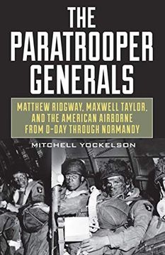 portada The Paratrooper Generals: Matthew Ridgway, Maxwell Taylor, and the American Airborne From D-Day Through Normandy (en Inglés)