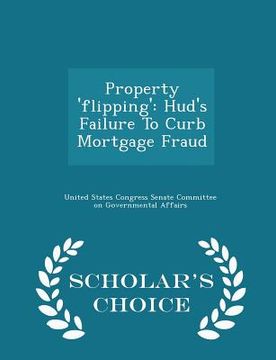 portada Property 'flipping': Hud's Failure to Curb Mortgage Fraud - Scholar's Choice Edition (en Inglés)