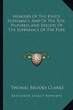 portada memoirs of the king's supremacy, and of the rise, progress and results of the supremacy of the pope (en Inglés)