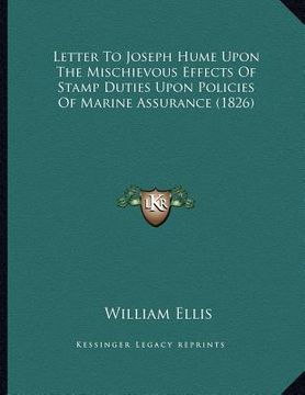 portada letter to joseph hume upon the mischievous effects of stamp duties upon policies of marine assurance (1826) (en Inglés)