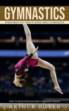portada Gymnastics: Everything You Need to Know About Gymnastics (How to train muscles using your body weight) (en Inglés)