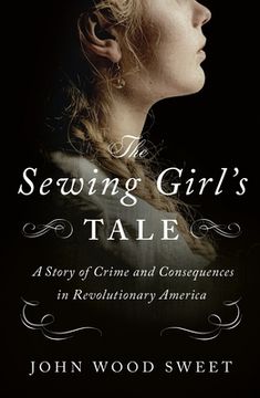 portada The Sewing Girl'S Tale: A Story of Crime and Consequences in Revolutionary America 