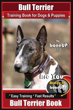 portada Bull Terrier Training Book for Dogs and Puppies by Bone Up Dog Training: Are You Ready to Bone Up? Easy Training * Fast Results Bull Terrier Book (en Inglés)