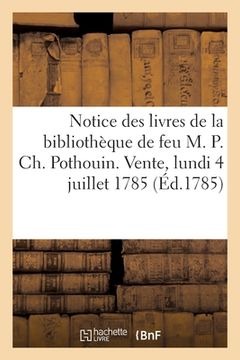 portada Notice Des Livres de la Bibliothèque de Feu M. P. Ch. Pothouin. Vente, Lundi 4 Juillet 1785 (en Francés)
