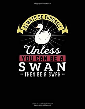 portada Always be Yourself Unless you can be a Swan Then be a Swan: Unruled Composition Book 