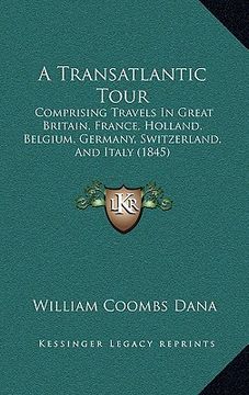 portada a transatlantic tour: comprising travels in great britain, france, holland, belgium, germany, switzerland, and italy (1845) (en Inglés)