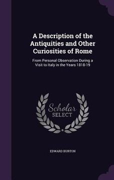 portada A Description of the Antiquities and Other Curiosities of Rome: From Personal Observation During a Visit to Italy in the Years 1818-19 (en Inglés)
