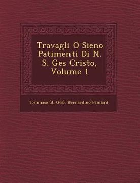 portada Travagli O Sieno Patimenti Di N. S. Ges� Cristo, Volume 1 (en Italiano)
