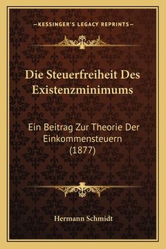 portada Die Steuerfreiheit Des Existenzminimums: Ein Beitrag Zur Theorie Der Einkommensteuern (1877) (en Alemán)